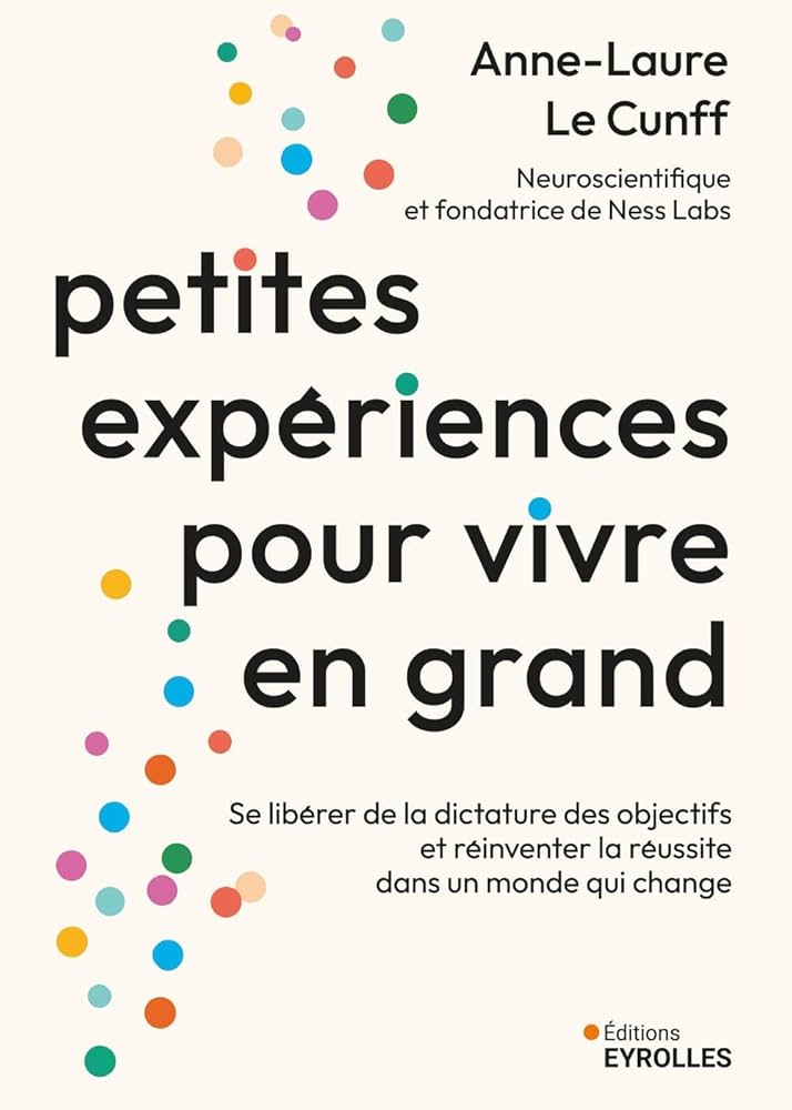 Petites expériences pour vivre en grand - Anne-Laure Le Cunff (Ed. Eyrolles)